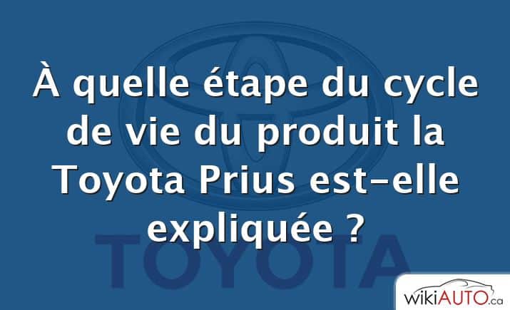 À quelle étape du cycle de vie du produit la Toyota Prius est-elle expliquée ?